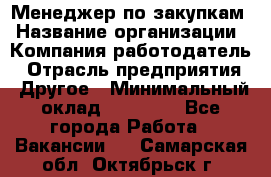 Менеджер по закупкам › Название организации ­ Компания-работодатель › Отрасль предприятия ­ Другое › Минимальный оклад ­ 30 000 - Все города Работа » Вакансии   . Самарская обл.,Октябрьск г.